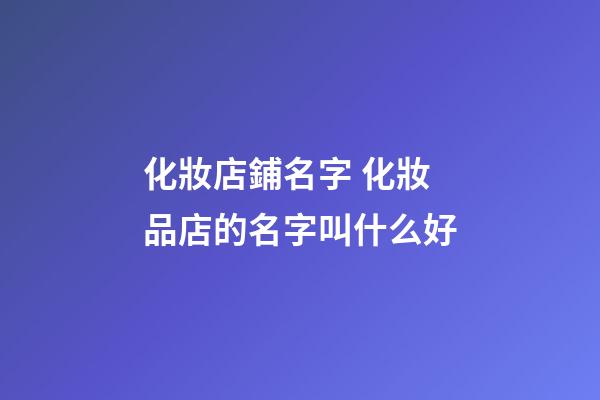 化妝店鋪名字 化妝品店的名字叫什么好-第1張-店鋪起名-玄機派